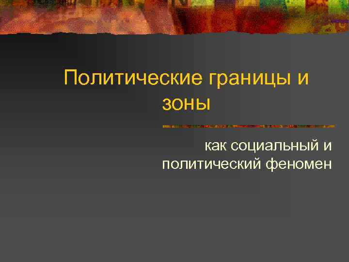 Политические границы и зоны как социальный и политический феномен 