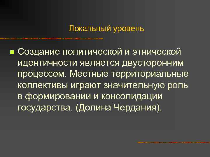 Локальный уровень n Создание политической и этнической идентичности является двусторонним процессом. Местные территориальные коллективы