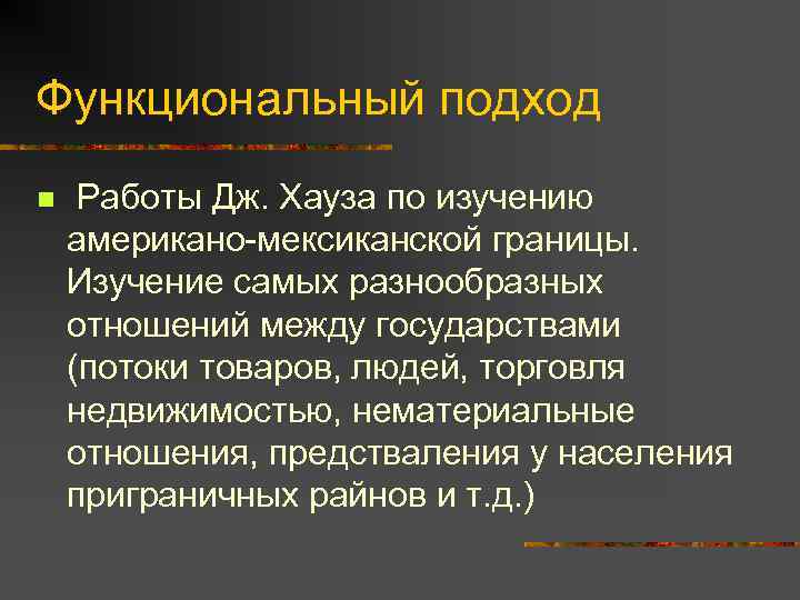 Функциональный подход n Работы Дж. Хауза по изучению американо-мексиканской границы. Изучение самых разнообразных отношений