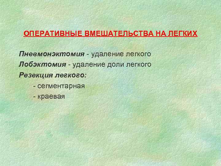 ОПЕРАТИВНЫЕ ВМЕШАТЕЛЬСТВА НА ЛЕГКИХ Пневмонэктомия - удаление легкого Лобэктомия - удаление доли легкого Резекция