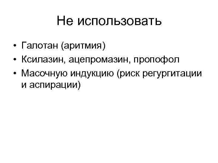 Не использовать • Галотан (аритмия) • Ксилазин, ацепромазин, пропофол • Масочную индукцию (риск регургитации