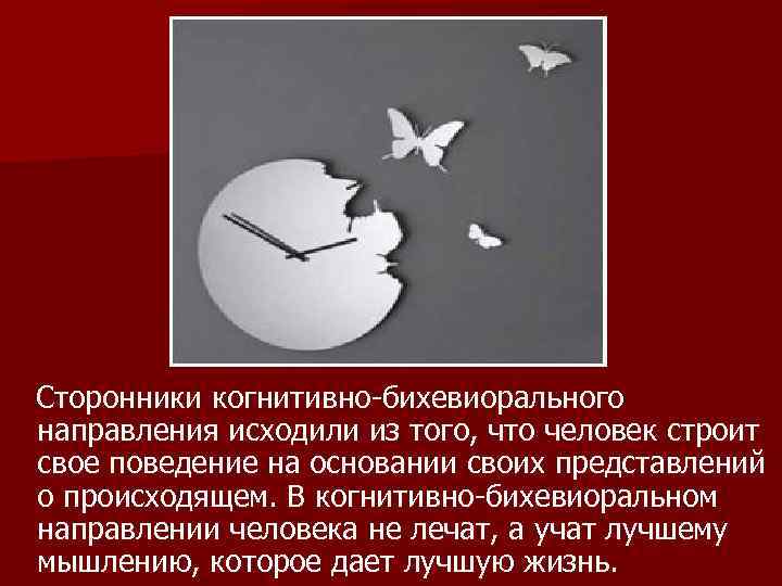 Сторонники когнитивно-бихевиорального направления исходили из того, что человек строит свое поведение на основании своих
