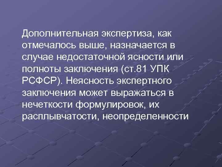 Дополнительная экспертиза, как отмечалось выше, назначается в случае недостаточной ясности или полноты заключения (ст.