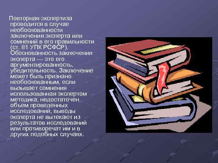Повторная экспертиза проводится в случае необоснованности заключения эксперта или сомнений в его правильности (ст.