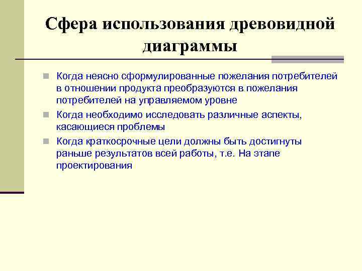 Сфера использования древовидной диаграммы n Когда неясно сформулированные пожелания потребителей в отношении продукта преобразуются