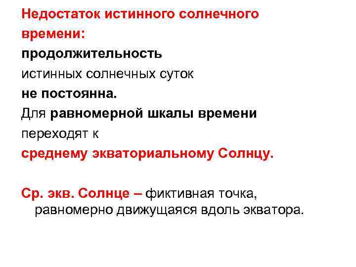Недостаток истинного солнечного времени: продолжительность истинных солнечных суток не постоянна. Для равномерной шкалы времени