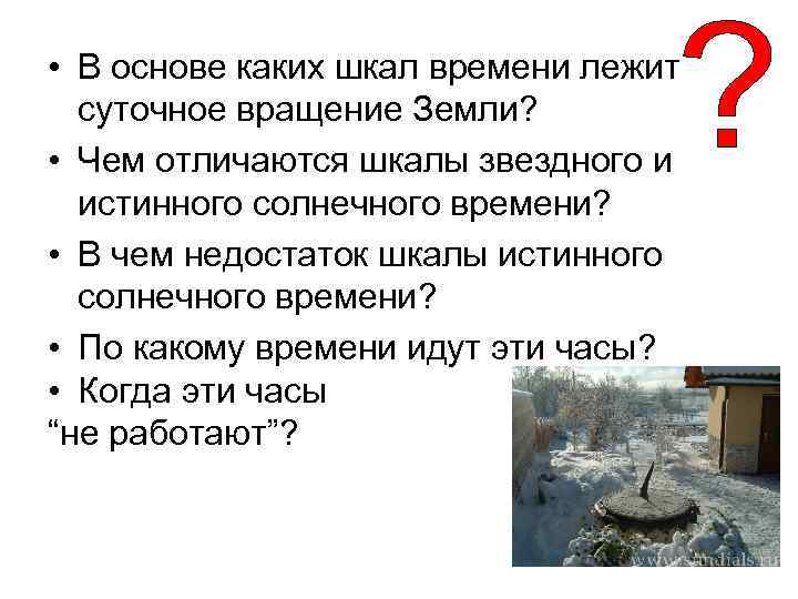  • В основе каких шкал времени лежит суточное вращение Земли? • Чем отличаются