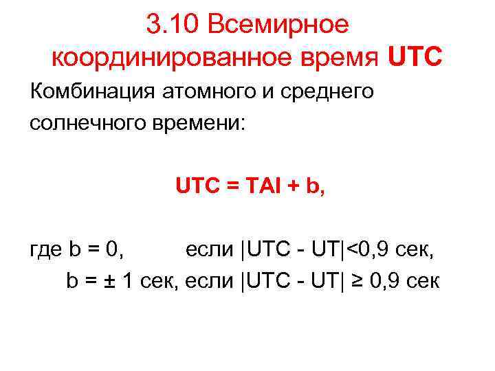 3. 10 Всемирное координированное время UTC Комбинация атомного и среднего солнечного времени: UTC =