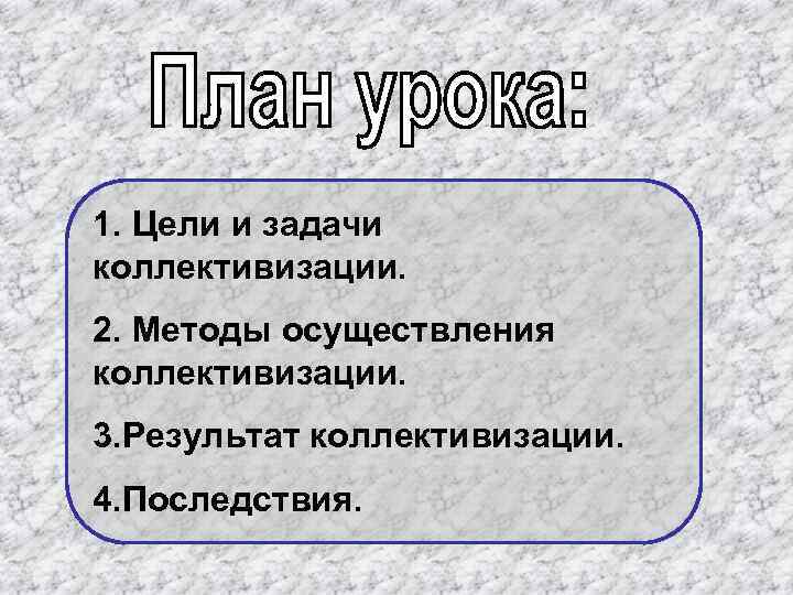 1. Цели и задачи коллективизации. 2. Методы осуществления коллективизации. 3. Результат коллективизации. 4. Последствия.