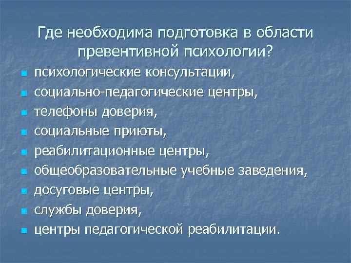 Где необходима подготовка в области превентивной психологии? n n n n n психологические консультации,