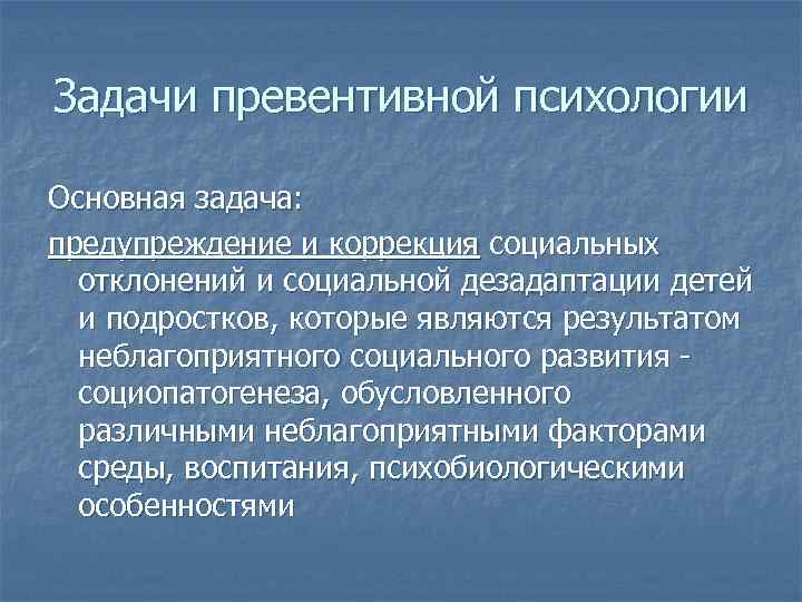 Задачи превентивной психологии Основная задача: предупреждение и коррекция социальных отклонений и социальной дезадаптации детей