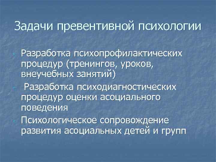 Задачи превентивной психологии - - - Разработка психопрофилактических процедур (тренингов, уроков, внеучебных занятий) Разработка
