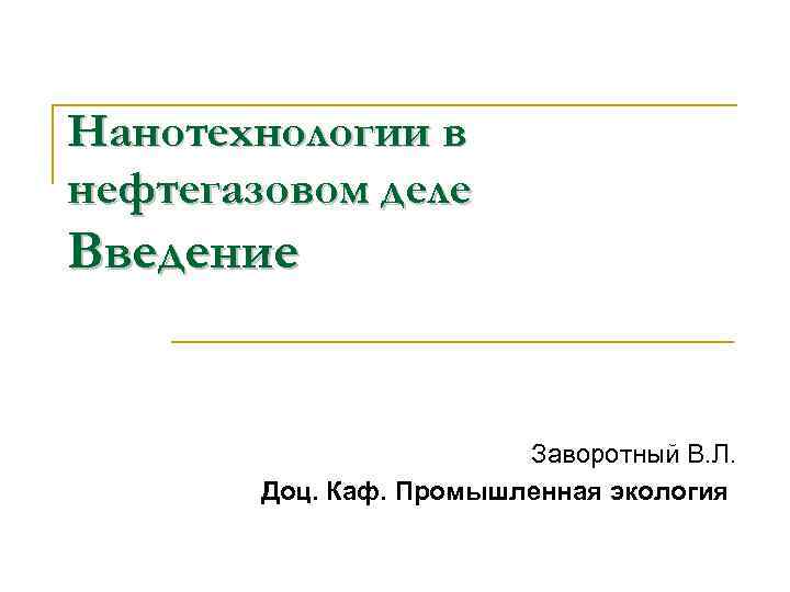 Нанотехнологии в нефтегазовом деле Введение Заворотный В. Л. Доц. Каф. Промышленная экология 