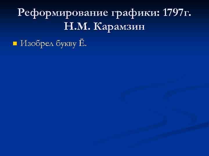 Реформирование графики: 1797 г. Н. М. Карамзин n Изобрел букву Ё. 