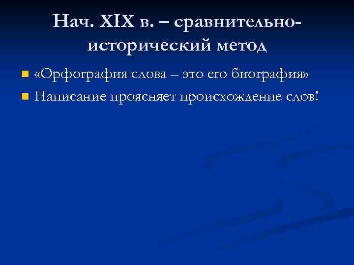 Нач. XIX в. – сравнительноисторический метод «Орфография слова – это его биография» n Написание