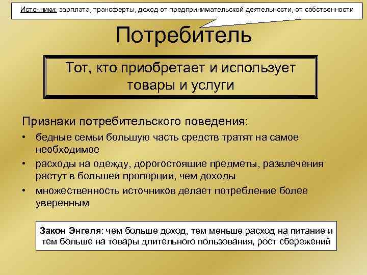 Источники: зарплата, трансферты, доход от предпринимательской деятельности, от собственности Потребитель Тот, кто приобретает и