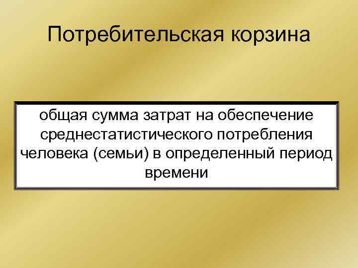 Потребительская корзина общая сумма затрат на обеспечение среднестатистического потребления человека (семьи) в определенный период