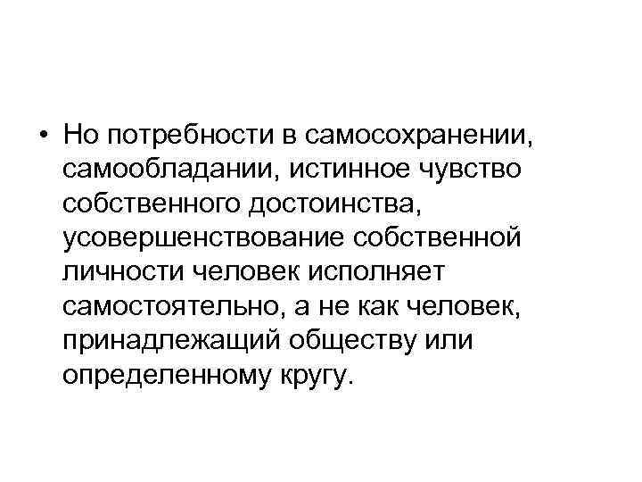  • Но потребности в самосохранении, самообладании, истинное чувство собственного достоинства, усовершенствование собственной личности