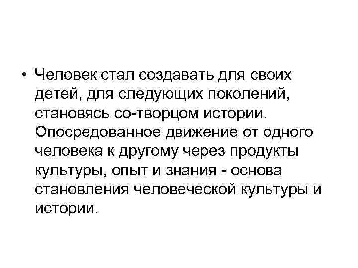  • Человек стал создавать для своих детей, для следующих поколений, становясь со-творцом истории.
