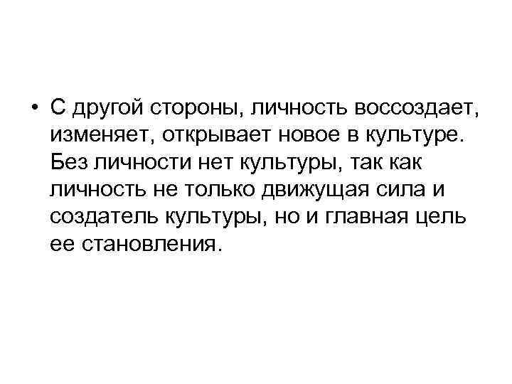  • С другой стороны, личность воссоздает, изменяет, открывает новое в культуре. Без личности