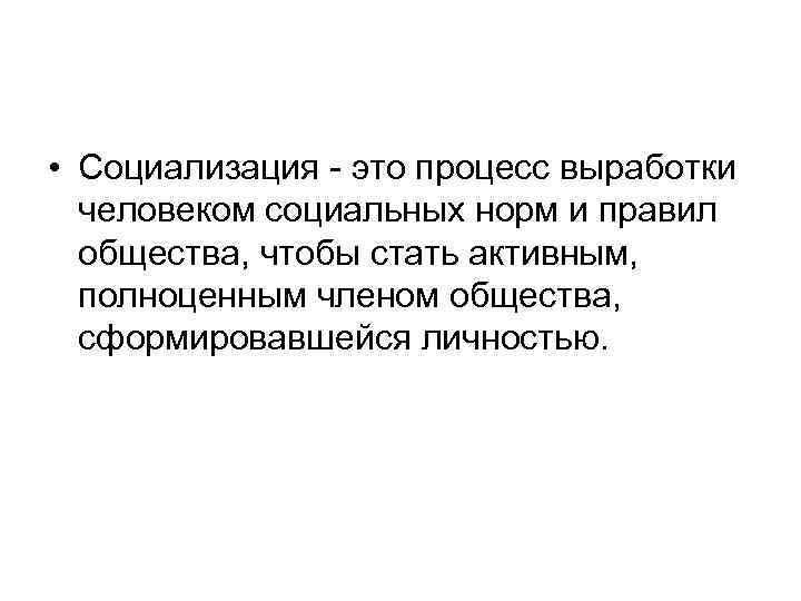  • Социализация - это процесс выработки человеком социальных норм и правил общества, чтобы