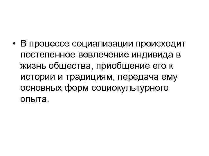  • В процессе социализации происходит постепенное вовлечение индивида в жизнь общества, приобщение его