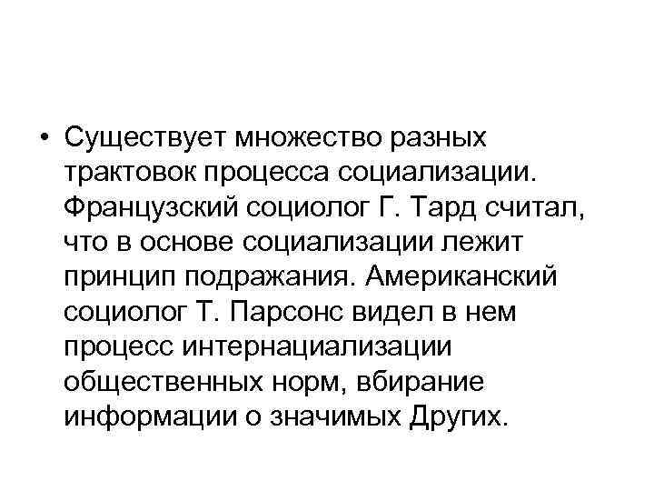  • Существует множество разных трактовок процесса социализации. Французский социолог Г. Тард считал, что