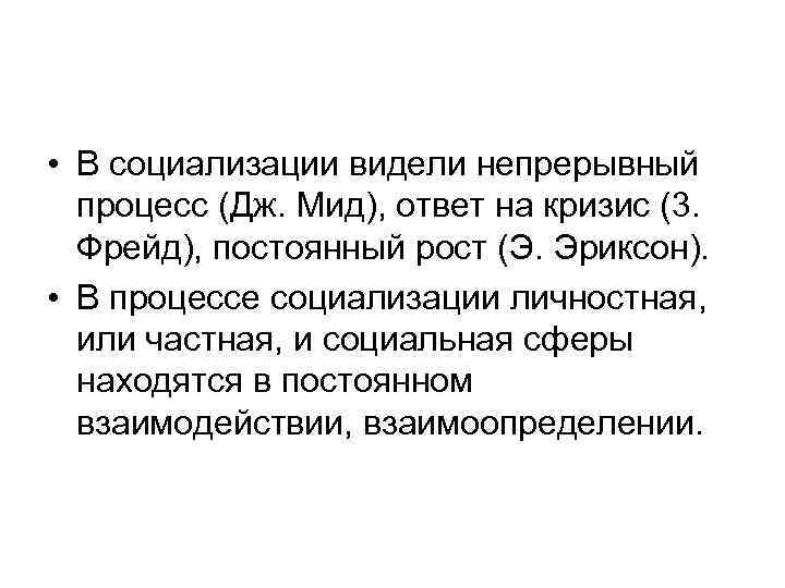  • В социализации видели непрерывный процесс (Дж. Мид), ответ на кризис (3. Фрейд),