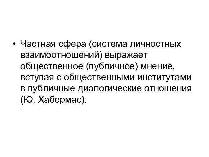  • Частная сфера (система личностных взаимоотношений) выражает общественное (публичное) мнение, вступая с общественными