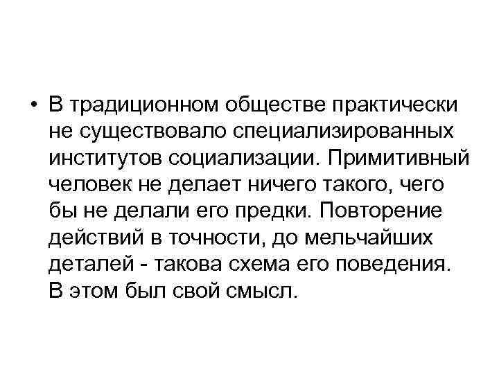  • В традиционном обществе практически не существовало специализированных институтов социализации. Примитивный человек не