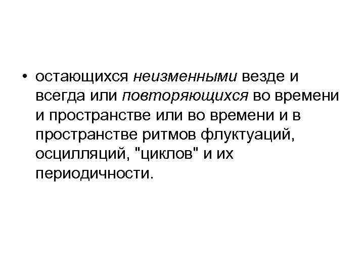  • остающихся неизменными везде и всегда или повторяющихся во времени и пространстве или