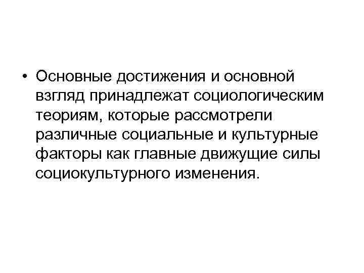  • Основные достижения и основной взгляд принадлежат социологическим теориям, которые рассмотрели различные социальные