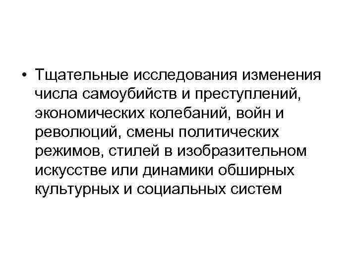  • Тщательные исследования изменения числа самоубийств и преступлений, экономических колебаний, войн и революций,