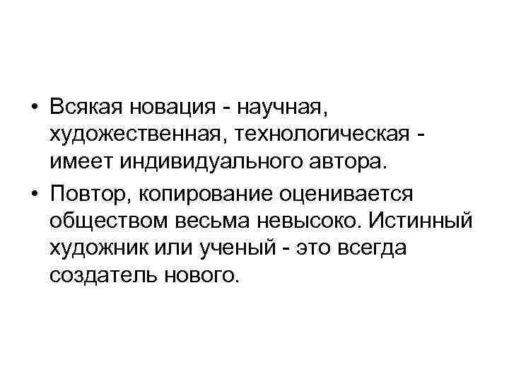  • Всякая новация - научная, художественная, технологическая имеет индивидуального автора. • Повтор, копирование