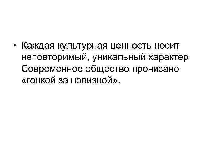  • Каждая культурная ценность носит неповторимый, уникальный характер. Современное общество пронизано «гонкой за