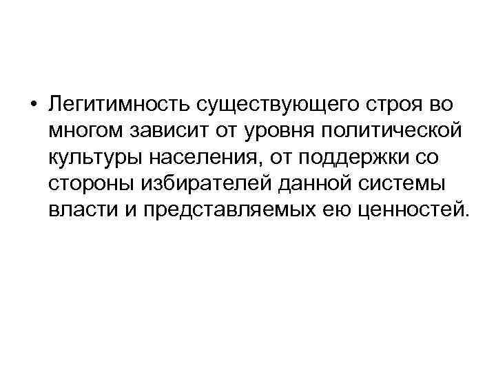  • Легитимность существующего строя во многом зависит от уровня политической культуры населения, от