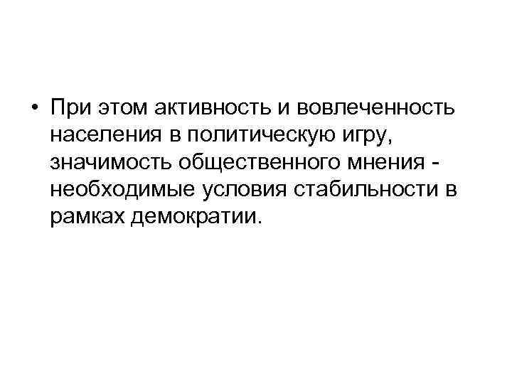  • При этом активность и вовлеченность населения в политическую игру, значимость общественного мнения