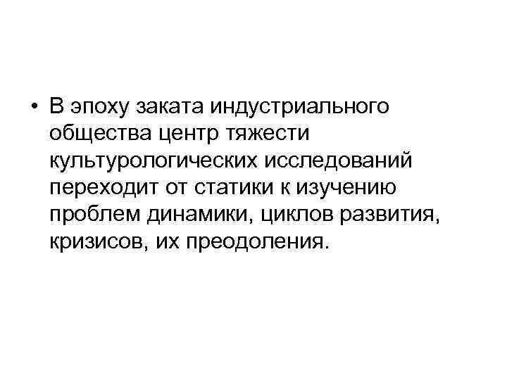  • В эпоху заката индустриального общества центр тяжести культурологических исследований переходит от статики