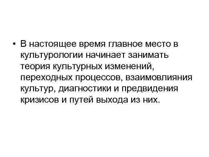 • В настоящее время главное место в культурологии начинает занимать теория культурных изменений,