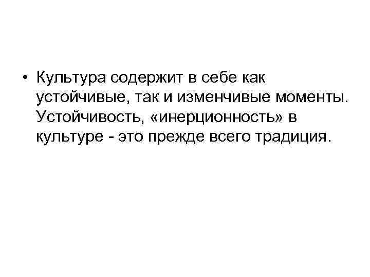  • Культура содержит в себе как устойчивые, так и изменчивые моменты. Устойчивость, «инерционность»