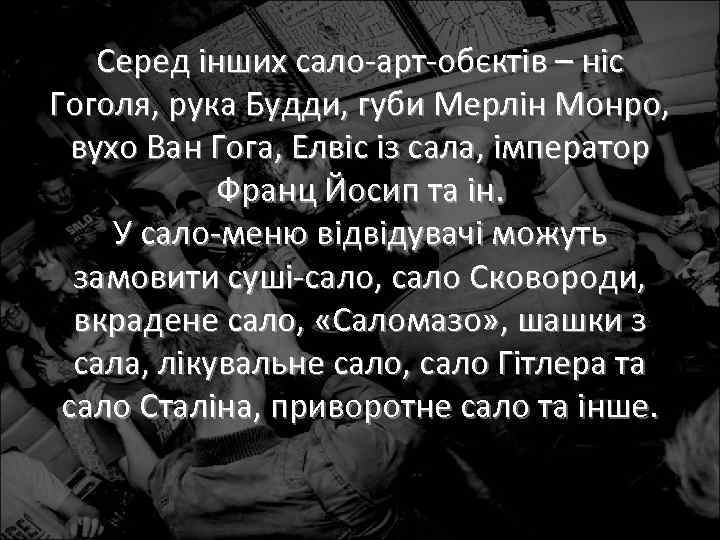 Серед інших сало-арт-обєктів – ніс Гоголя, рука Будди, губи Мерлін Монро, вухо Ван Гога,