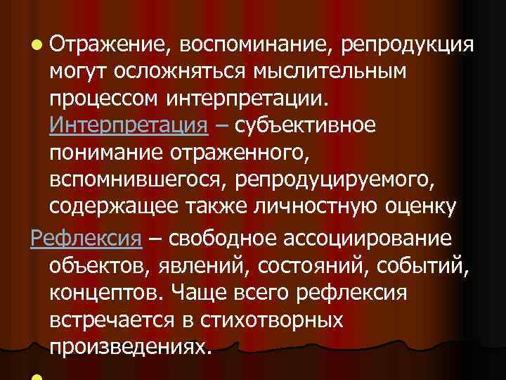 l Отражение, воспоминание, репродукция могут осложняться мыслительным процессом интерпретации. Интерпретация – субъективное понимание отраженного,
