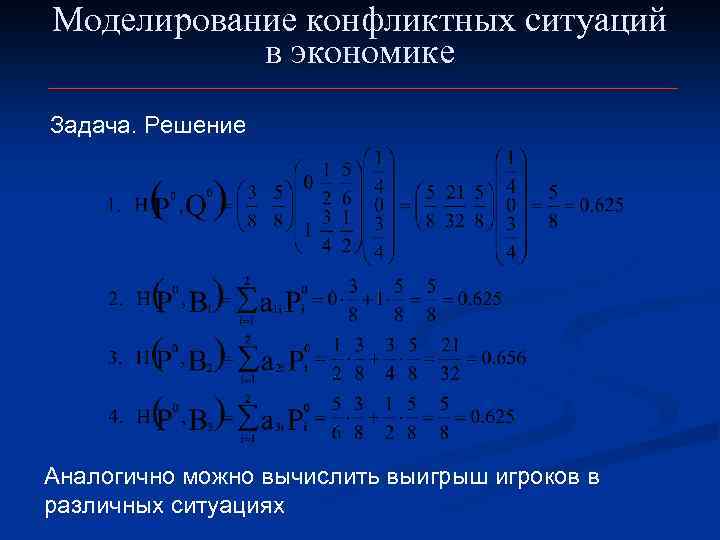 Моделирование конфликтных ситуаций в экономике Задача. Решение Аналогично можно вычислить выигрыш игроков в различных