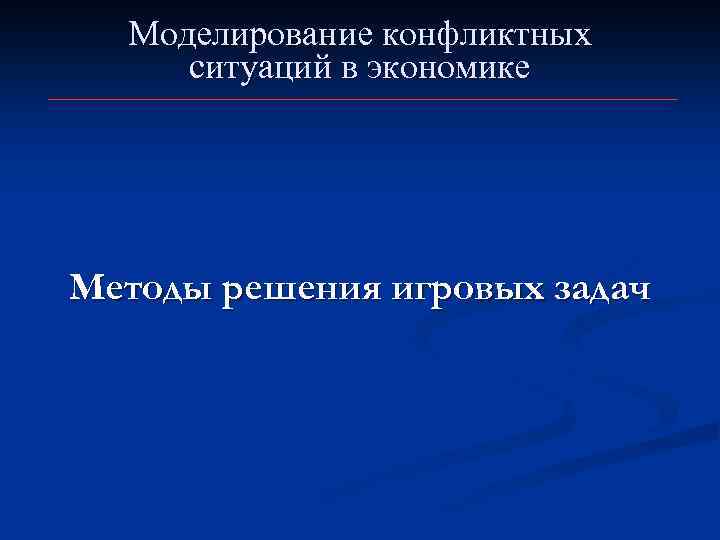 Моделирование конфликтных ситуаций в экономике Методы решения игровых задач 