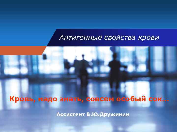 Антигенные свойства крови Кровь, надо знать, совсем особый сок… Ассистент В. Ю. Дружинин 