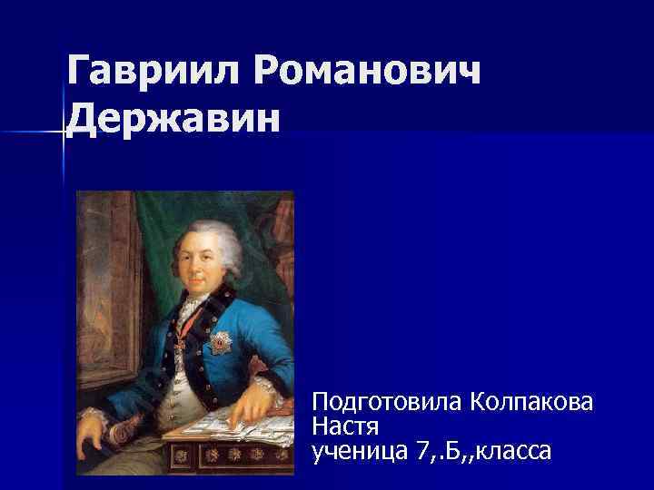 Гавриил Романович Державин Подготовила Колпакова Настя ученица 7, . Б, , класса 