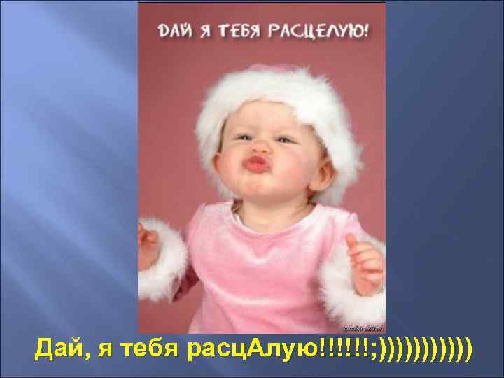 Дай, я тебя расц. Алую!!!!!!; )))))) 