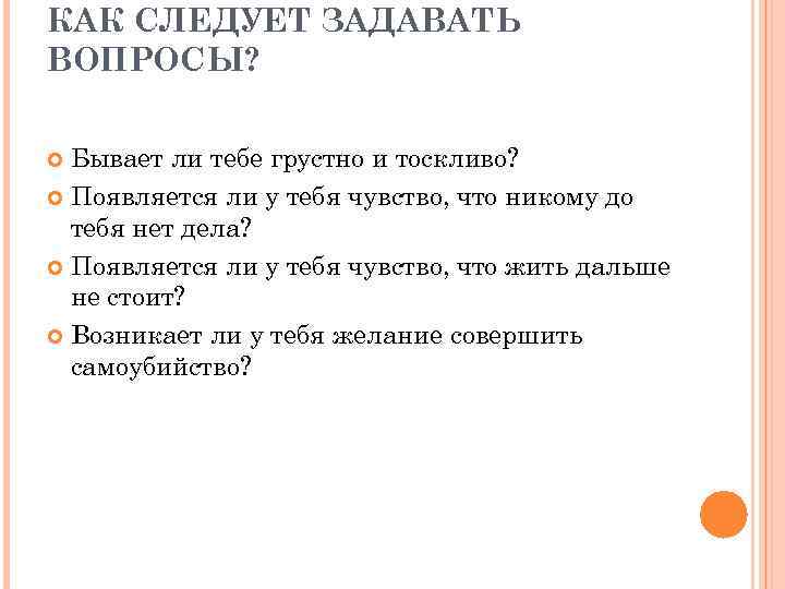 КАК СЛЕДУЕТ ЗАДАВАТЬ ВОПРОСЫ? Бывает ли тебе грустно и тоскливо? Появляется ли у тебя