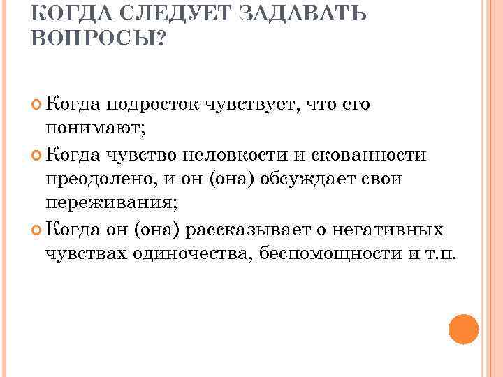 КОГДА СЛЕДУЕТ ЗАДАВАТЬ ВОПРОСЫ? Когда подросток чувствует, что его понимают; Когда чувство неловкости и