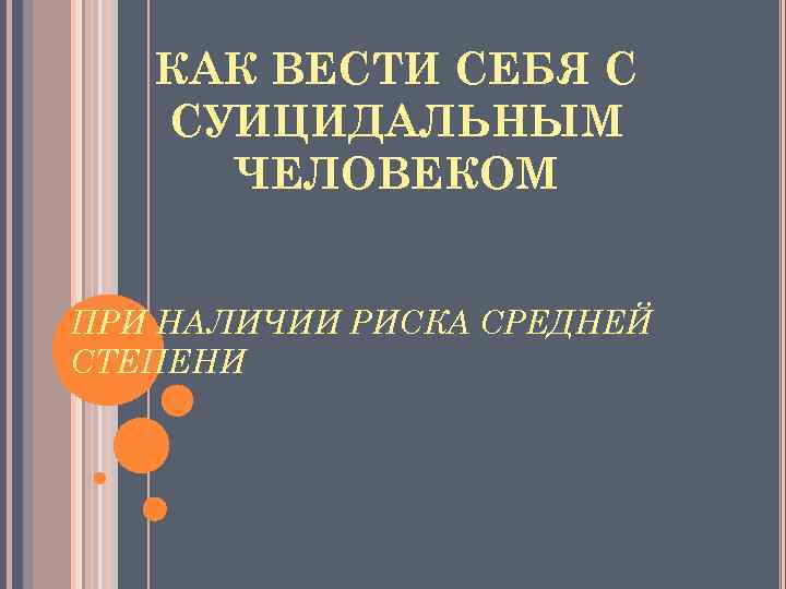 КАК ВЕСТИ СЕБЯ С СУИЦИДАЛЬНЫМ ЧЕЛОВЕКОМ ПРИ НАЛИЧИИ РИСКА СРЕДНЕЙ СТЕПЕНИ 